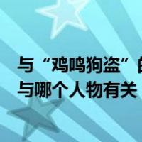 与“鸡鸣狗盗”的故事相关的历史人物是（鸡鸣狗盗的典故与哪个人物有关）
