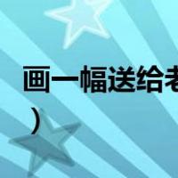 画一幅送给老师的画作（画一幅送给老师的画）