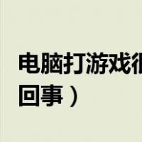 电脑打游戏很卡怎么回事（电脑打游戏卡怎么回事）