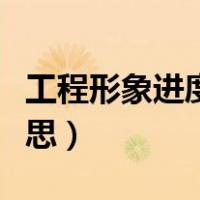 工程形象进度是什么意思（形象进度是什么意思）