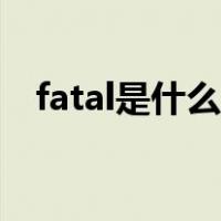 fatal是什么意思翻译（fatal是什么意思）