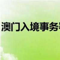 澳门入境事务署 电话（澳门入境事务处官网）