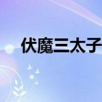 伏魔三太子攻略详细（伏魔三太子攻略）