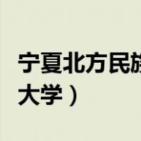 宁夏北方民族大学属于哪个区（宁夏北方民族大学）