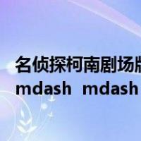 名侦探柯南剧场版侦探们的镇魂歌简介（名侦探柯南剧场版 mdash  mdash 侦探们的镇魂歌）