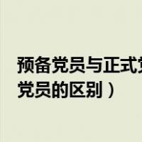 预备党员与正式党员的党员权利区别（预备党员权利和正式党员的区别）