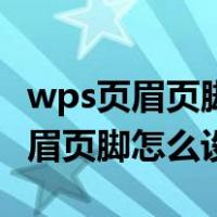 wps页眉页脚怎么设置从当前页开始（wps页眉页脚怎么设置）