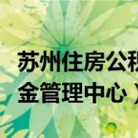苏州住房公积金管理中心官网（苏州住房公积金管理中心）
