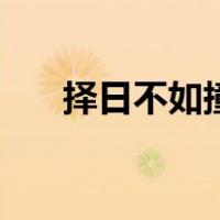 择日不如撞日同义句（择日不如撞日）