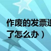 作废的发票遗失了怎么办理（作废的发票遗失了怎么办）