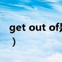 get out of是什么意思（get out是什么意思）