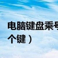 电脑键盘乘号键是哪个键（电脑键盘乘号是哪个键）