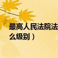最高人民法院法院院长是什么级别?（最高人民法院院长什么级别）