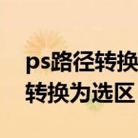 ps路径转换为选区为什么是反选的（ps路径转换为选区）