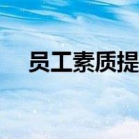 员工素质提升能力心得体会（员工素质）