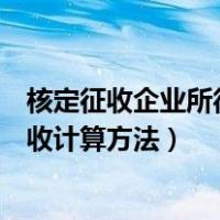 核定征收企业所得税应纳税所得额计算（企业所得税核定征收计算方法）
