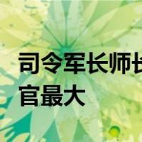 司令军长师长旅长团长营长连长排长工兵哪个官最大