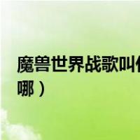 魔兽世界战歌叫什么名字（魔兽世界中战歌报告的三个人在哪）