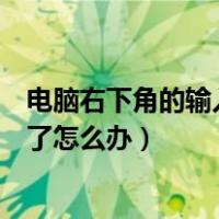 电脑右下角的输入法没有了怎么办（电脑右下角输入法不见了怎么办）
