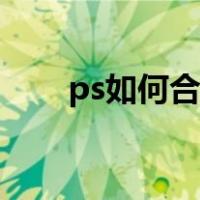 ps如何合成图片（ps怎么合成图片）