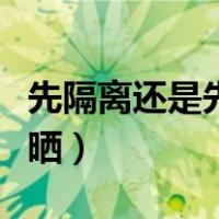 先隔离还是先防晒哪个先用（先隔离还是先防晒）