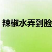 辣椒水弄到脸上火辣辣的疼怎么办（辣椒水）