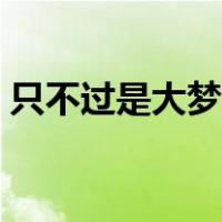 只不过是大梦一场空是什么歌曲（只不过是）
