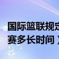 国际篮联规定一场篮球赛多长时间（一场篮球赛多长时间）