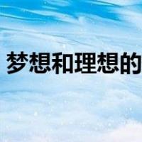 梦想和理想的区别三毛（梦想和理想的区别）