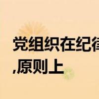 党组织在纪律审查中发现党员有严重违法犯罪,原则上