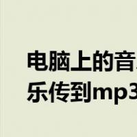 电脑上的音乐怎么传到mp3上（把电脑的音乐传到mp3）