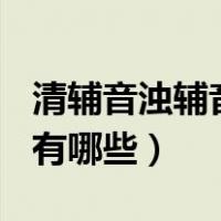 清辅音浊辅音有哪些?（清辅音有哪些 浊辅音有哪些）