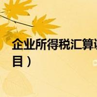 企业所得税汇算调整项目（企业所得税汇算清缴调增调减项目）