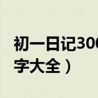 初一日记300字大全30篇可抄（初一日记300字大全）
