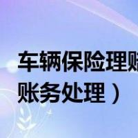 车辆保险理赔款账务处理（收到车辆保险赔款账务处理）