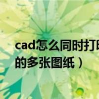cad怎么同时打印多个图纸（cad怎么批量打印一个布局里的多张图纸）