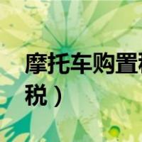摩托车购置税2022年收费标准（摩托车购置税）