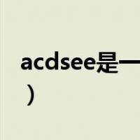 acdsee是一个什么软件（acdsee是什么软件）