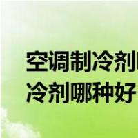 空调制冷剂哪种好,一对比你就知道（空调制冷剂哪种好）