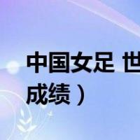 中国女足 世界杯成绩（中国女足世界杯最好成绩）