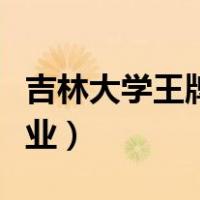 吉林大学王牌专业是哪几个（吉林大学王牌专业）