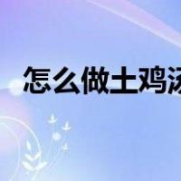 怎么做土鸡汤最好（土鸡汤怎么做有营养）