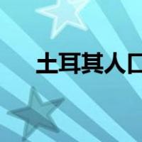 土耳其人口2020总人数（土耳其人口）