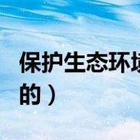 保护生态环境的根本目的（保护生态环境的目的）