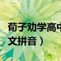 荀子劝学高中课文原文拼音（劝学荀子高中课文拼音）