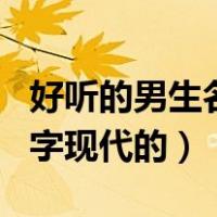 好听的男生名字现代的三个字（好听的男生名字现代的）
