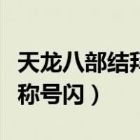 天龙八部结拜称号闪字怎么弄（天龙八部结拜称号闪）