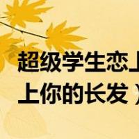 超级学生恋上你的长发小说下载（超级学生恋上你的长发）