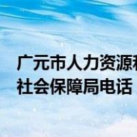 广元市人力资源和社会保障局电话多少（广元市人力资源和社会保障局电话）