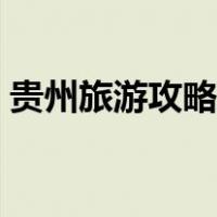 贵州旅游攻略路线最佳路线地图（贵州旅游）